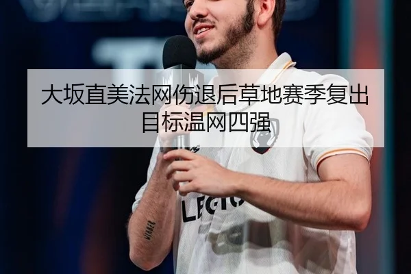 大坂直美法网伤退后草地赛季复出 目标温网四强