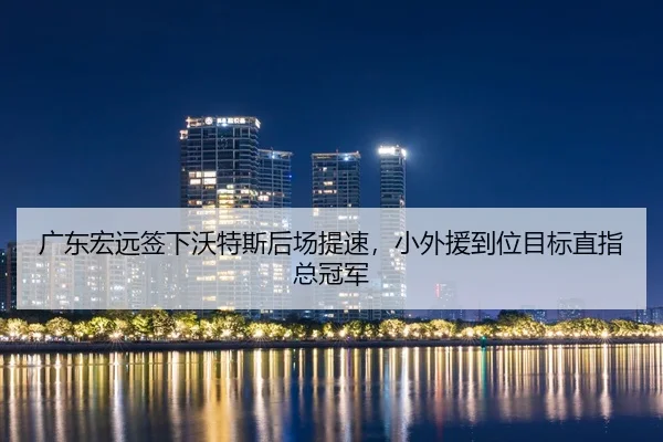 广东宏远签下沃特斯后场提速，小外援到位目标直指总冠军