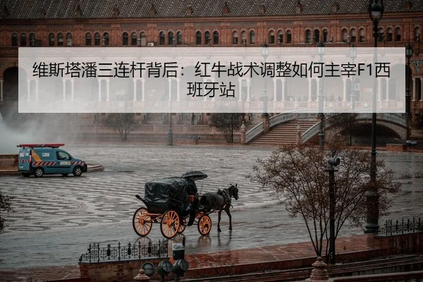 维斯塔潘三连杆背后：红牛战术调整如何主宰F1西班牙站