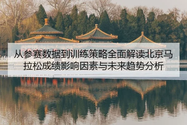从参赛数据到训练策略全面解读北京马拉松成绩影响因素与未来趋势分析