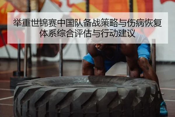 举重世锦赛中国队备战策略与伤病恢复体系综合评估与行动建议