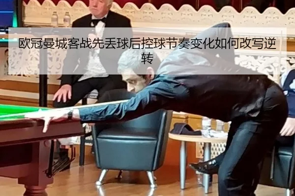 欧冠曼城客战先丢球后控球节奏变化如何改写逆转